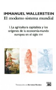 Portada de EL MODERNO SISTEMA MUNDIAL I: LA AGRICULTURA CAPITALISTA Y LOS ORÍGENES DE LA ECONOMÍA-MUNDO EUROPEA EN EL SIGLO XVI