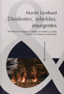 Portada del libro DISIDENTES, REBELDES, INSURGENTES. RESISTENCIA INDÍGENA Y NEGRA EN AMÉRICA LATINA. ENSAYOS DE HISTORIA TESTIMONIAL