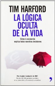 Portada de LA LÓGICA OCULTA DE LA VIDA. CÓMO LA ECONOMÍA EXPLICA TODAS NUESTRAS DECISIONES