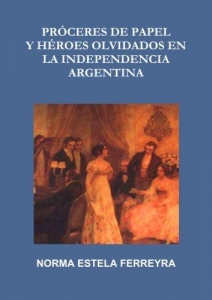 Portada del libro PRÓCERES DE PAPEL Y HÉROES OLVIDADOS EN LA INDEPENDENCIA ARGENTINA