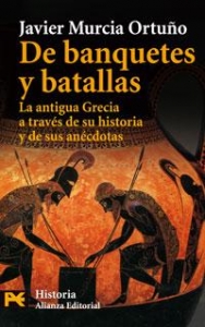 Portada de DE BANQUETES Y BATALLAS. LA ANTIGUA GRECIA A TRAVÉS DE SU HISTORIA Y SUS ANÉCDOTAS