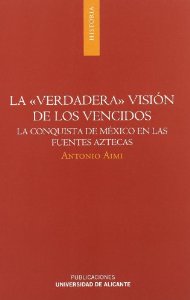 Portada de LA VERDADERA VISIÓN DE LOS VENCIDOS: LA CONQUISTA DE MEXICO EN LAS FUENTES AZTECAS
