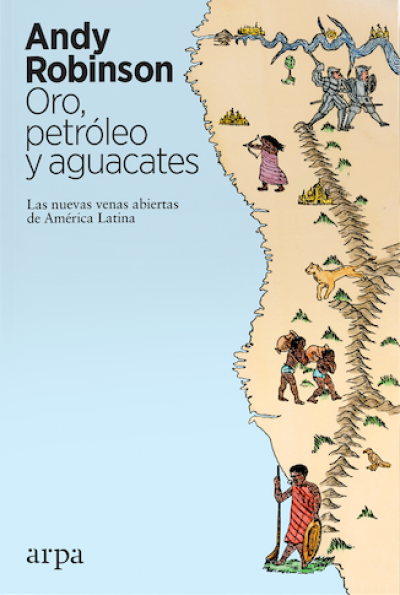 Portada del libro ORO, PETRÓLEO Y AGUACATES. Las nuevas venas abiertas de América Latina