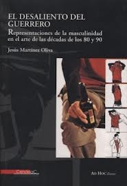 Portada del libro EL DESALIENTO DEL GUERRERO: REPRESENTACIONES DE LA MASCULINIDAD EN EL ARTE DE LAS DECADAS DE LOS 80 Y 90