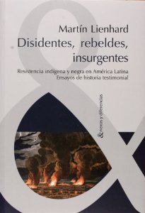 Portada de DISIDENTES, REBELDES, INSURGENTES. RESISTENCIA INDÍGENA Y NEGRA EN AMÉRICA LATINA. ENSAYOS DE HISTORIA TESTIMONIAL