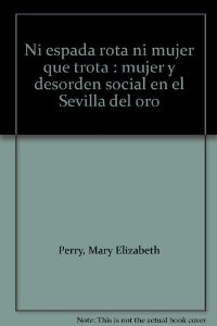 Portada del libro NI ESPADA ROTA NI MUJER QUE TROTA. MUJER Y DESORDEN SOCIAL EN LA SEVILLA DEL SIGLO DE ORO