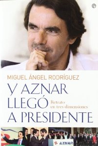 Portada del libro Y AZNAR LLEGÓ A PRESIDENTE. RETRATO EN TRES DIMENSIONES