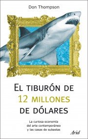 Portada de EL TIBURÓN DE 12 MILLONES DE DÓLARES. LA CURIOSA ECONOMÍA DEL ARTE CONTEMPORÁNEO Y LAS CASA DE SUBASTAS