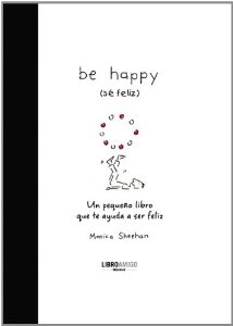 BE HAPPY (SÉ FELIZ). UN PEQUEÑO LIBRO QUE TE AYUDA A SER FELIZ