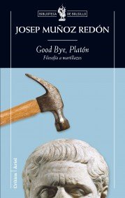 Portada de GOOD BYE PLATÓN. FILOSOFÍA A MARTILLAZOS