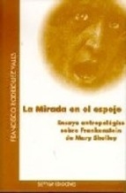 Portada del libro LA MIRADA EN EL ESPEJO: ENSAYO ANTROPOLOGICO SOBRE FRANKENSTEIN DE MARY SHELLEY