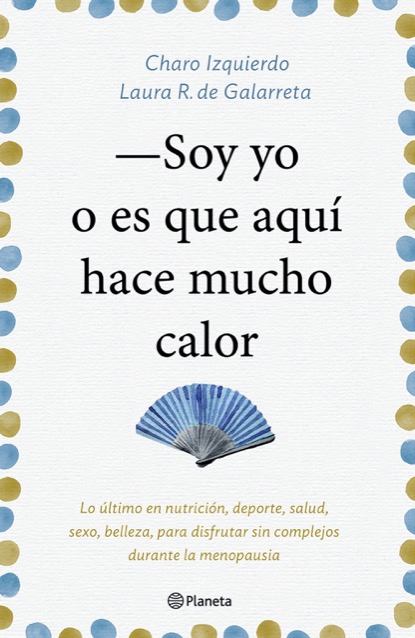 Portada del libro SOY YO O ES QUE AQUÍ HACE MUCHO CALOR. Lo último en nutrición, deporte, salud, sexo, belleza..., para disfrutar sin complejos durante la menopausia