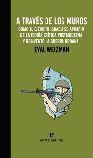 Portada del libro A TRAVÉS DE LOS MUROS. Cómo el Ejército israelí se apropió de la teoría crítica postmoderna y reinventó la guerra urbana