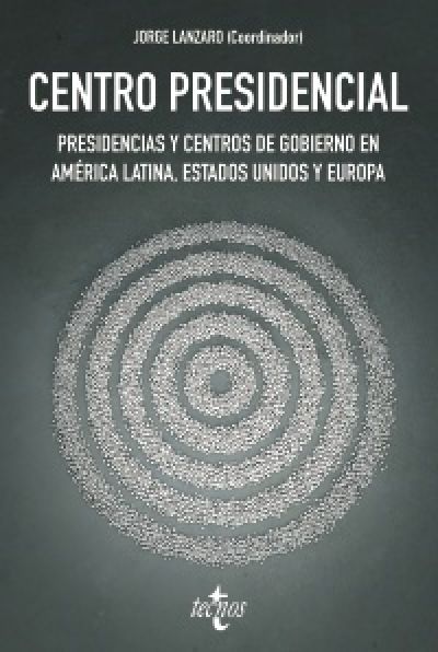 Portada del libro CENTRO PRESIDENCIAL. Presidencias y Centros de Gobierno en América Latina, Estados Unidos y Europa