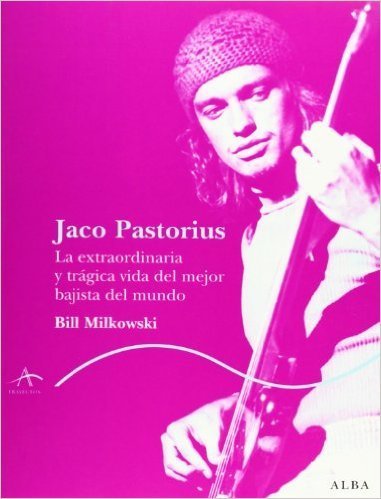 Portada del libro JACO PASTORIUS. La extraordinaria y trágica vida del mejor bajista del mundo