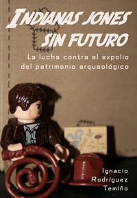 Portada de INDIANAS JONES SIN FUTURO. La lucha contra el expolio del patrimonio arqueológico