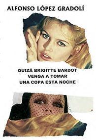 Portada del libro QUIZÁ BRIGITTE BARDOT VENGA A TOMAR UNA COPA ESTA NOCHE