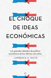 Portada del libro EL CHOQUE DE IDEAS ECONÓMICAS. Los grandes debates de política económica de los últimos cien años