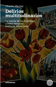 Portada del libro DELIRIOS MULTITUDINARIOS. LA MANÍA DE LOS TULIPANES Y OTRAS FAMOSAS BURBUJAS FINANCIERAS