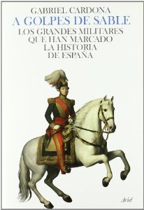 Portada del libro A GOLPES DE SABLE. LOS GRANDES MILITARES QUE HAN MARCADO LA HISTORIA DE LA ESPAÑA MODERNA