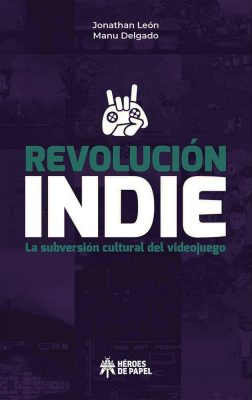 Portada de REVOLUCIÓN INDIE: LA SUBVERSIÓN CULTURAL DEL VIDEOJUEGO