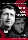 Portada del libro ENTRE DOS FUEGOS: VIDA Y ASESINATO DEL PADRE MUGICA