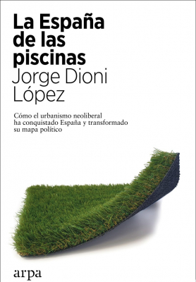 Portada del libro LA ESPAÑA DE LAS PISCINAS. CÓMO EL URBANISMO NEOLIBERAL HA CONQUISTADO ESPAÑA Y TRANSFORMADO SU MAPA POLÍTICO