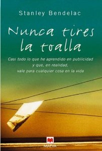 Portada de NUNCA TIRES LA TOALLA: COSAS QUE APRNDÍ EN PUBLICIDAD Y QUE, EN REALIDAD, VALEN PARA CASI TODO EN LA VIDA